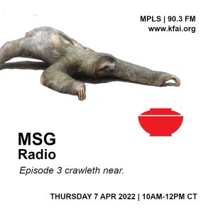 Cover image is promo for MSG Radio Episode 3. On a field of white, a mossy sloth crawls towards a red Ajinomoto bowl. Italics read, "Episode 3 crawleth near." Air date is listed as Thursday 7 Apr 2022 at 90.3 FM in Minneapolis and at www.kfai.org.